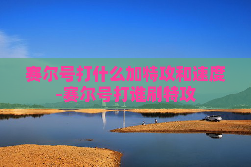 赛尔号打什么加特攻和速度-赛尔号打谁刷特攻