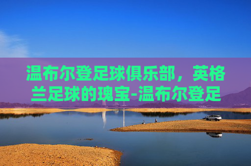 温布尔登足球俱乐部，英格兰足球的瑰宝-温布尔登足球俱乐部身价