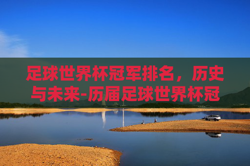 足球世界杯冠军排名，历史与未来-历届足球世界杯冠军排名