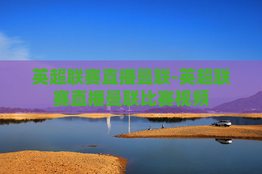 英超联赛直播曼联-英超联赛直播曼联比赛视频