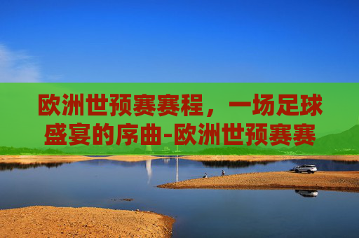 欧洲世预赛赛程，一场足球盛宴的序曲-欧洲世预赛赛程2025