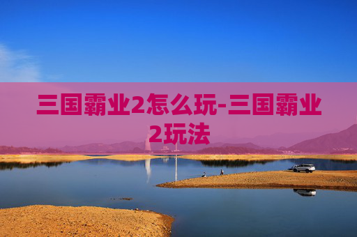 三国霸业2怎么玩-三国霸业2玩法