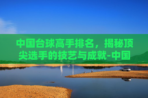 中国台球高手排名，揭秘顶尖选手的技艺与成就-中国台球高手排名潘晓婷