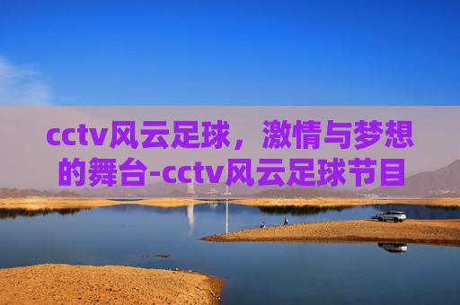 cctv风云足球，激情与梦想的舞台-cctv风云足球节目单