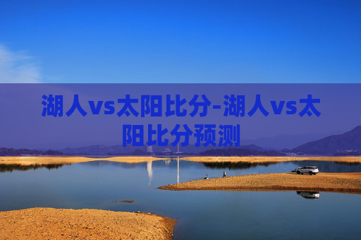 湖人vs太阳比分-湖人vs太阳比分预测