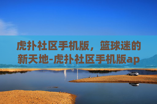 虎扑社区手机版，篮球迷的新天地-虎扑社区手机版app