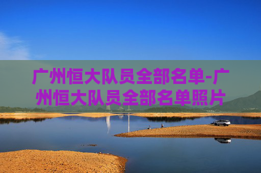 广州恒大队员全部名单-广州恒大队员全部名单照片