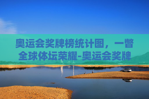 奥运会奖牌榜统计图，一瞥全球体坛荣耀-奥运会奖牌榜统计图高清