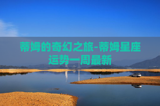 蒂姆的奇幻之旅-蒂姆星座运势一周最新
