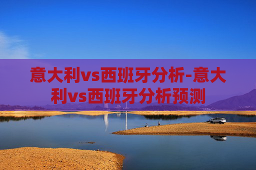 意大利vs西班牙分析-意大利vs西班牙分析预测