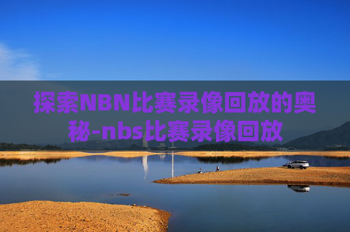 探索NBN比赛录像回放的奥秘-nbs比赛录像回放