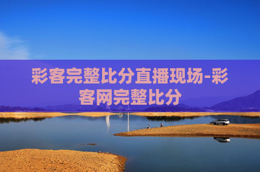 彩客完整比分直播现场-彩客网完整比分
