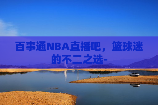 百事通NBA直播吧，篮球迷的不二之选-