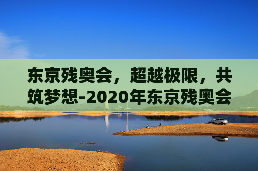 东京残奥会，超越极限，共筑梦想-2020年东京残奥会奖牌榜