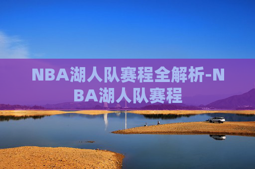 NBA湖人队赛程全解析-NBA湖人队赛程