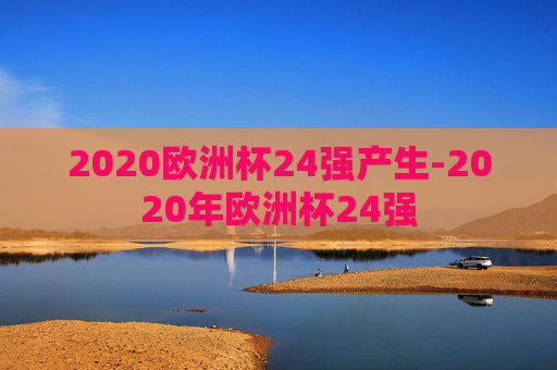 2020欧洲杯24强产生-2020年欧洲杯24强