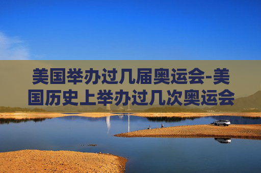 美国举办过几届奥运会-美国历史上举办过几次奥运会