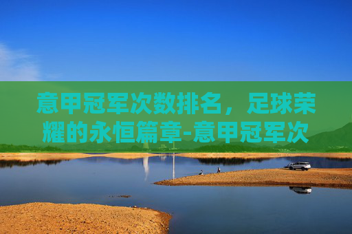 意甲冠军次数排名，足球荣耀的永恒篇章-意甲冠军次数排名榜
