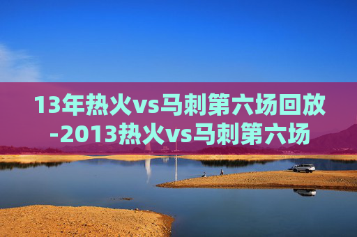 13年热火vs马刺第六场回放-2013热火vs马刺第六场