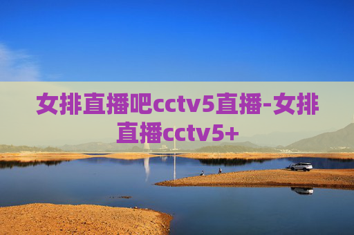 女排直播吧cctv5直播-女排直播cctv5+