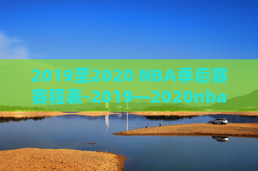 2019至2020 NBA季后赛赛程表-2019—2020nba季后赛赛程