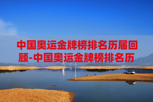 中国奥运金牌榜排名历届回顾-中国奥运金牌榜排名历届