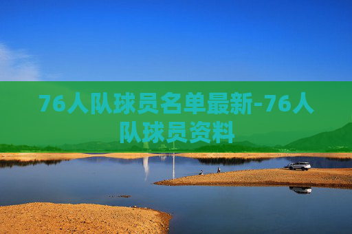 76人队球员名单最新-76人队球员资料