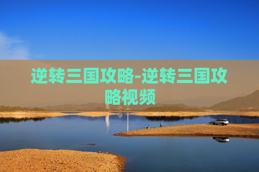 逆转三国攻略-逆转三国攻略视频