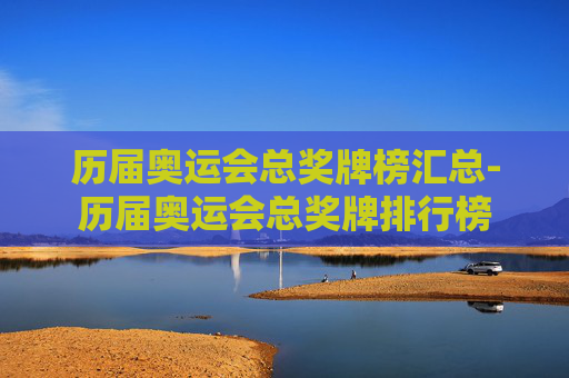 历届奥运会总奖牌榜汇总-历届奥运会总奖牌排行榜