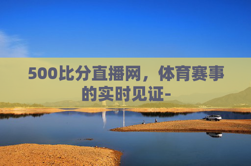 500比分直播网，体育赛事的实时见证-