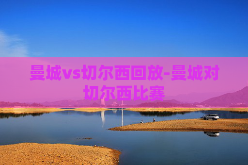 曼城vs切尔西回放-曼城对切尔西比赛