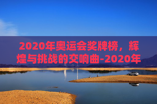 2020年奥运会奖牌榜，辉煌与挑战的交响曲-2020年奥运会奖牌榜单