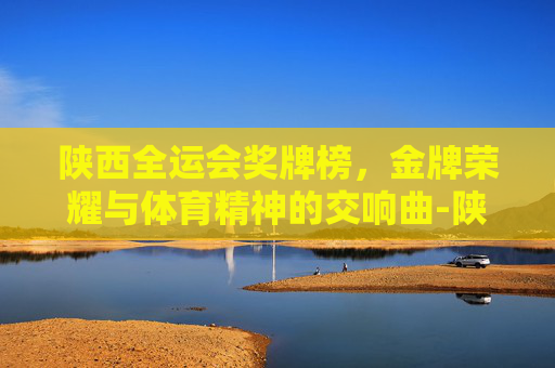 陕西全运会奖牌榜，金牌荣耀与体育精神的交响曲-陕西全运会奖牌榜排名