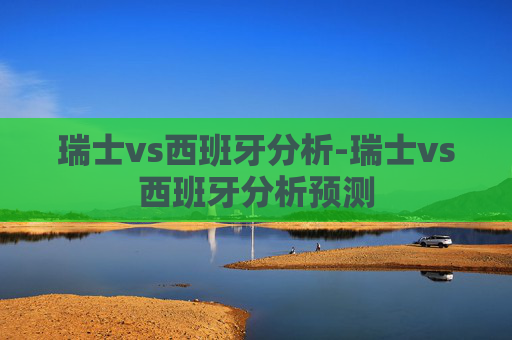 瑞士vs西班牙分析-瑞士vs西班牙分析预测