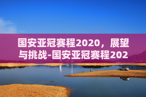 国安亚冠赛程2020，展望与挑战-国安亚冠赛程2020赛程