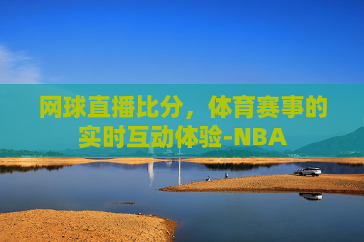 网球直播比分，体育赛事的实时互动体验-NBA