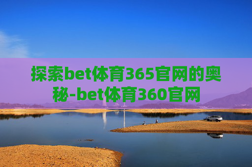 探索bet体育365官网的奥秘-bet体育360官网