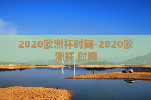 2020欧洲杯时间-2020欧洲杯 时间