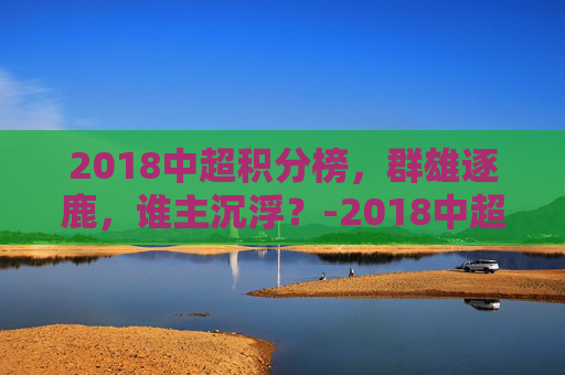 2018中超积分榜，群雄逐鹿，谁主沉浮？-2018中超积分榜第17轮