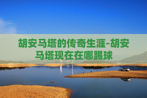 胡安马塔的传奇生涯-胡安马塔现在在哪踢球