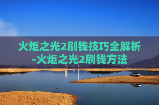 火炬之光2刷钱技巧全解析-火炬之光2刷钱方法