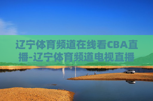 辽宁体育频道在线看CBA直播-辽宁体育频道电视直播cba