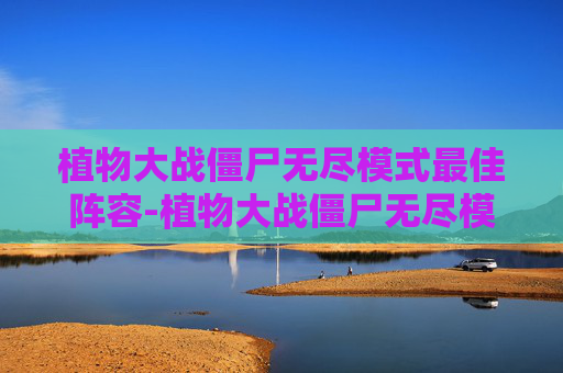 植物大战僵尸无尽模式最佳阵容-植物大战僵尸无尽模式最佳阵容图片