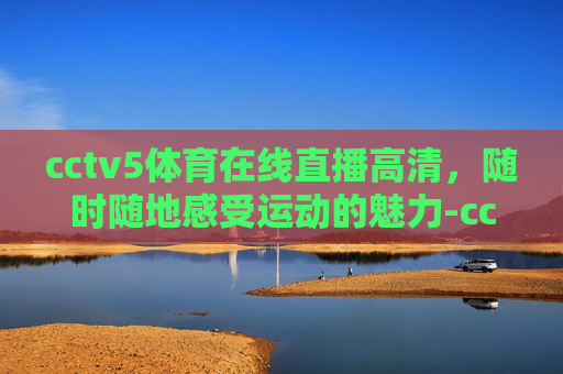 cctv5体育在线直播高清，随时随地感受运动的魅力-cctv5体育在线直播高清观看