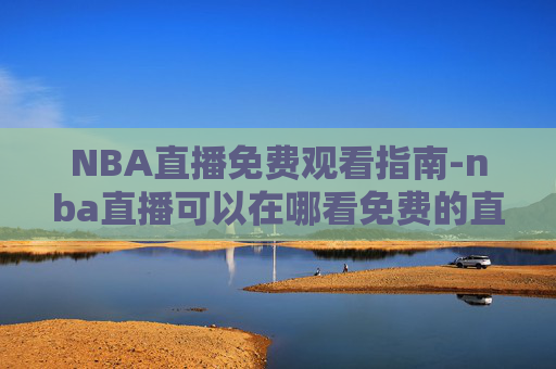 NBA直播免费观看指南-nba直播可以在哪看免费的直播