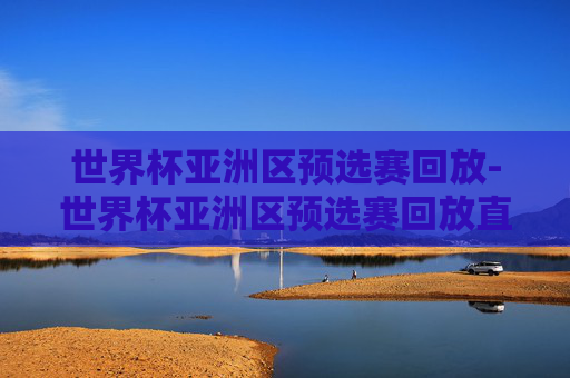 世界杯亚洲区预选赛回放-世界杯亚洲区预选赛回放直播