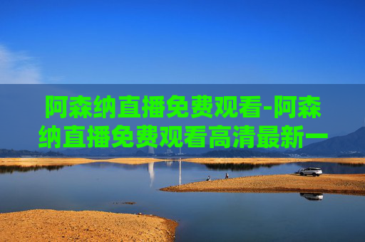阿森纳直播免费观看-阿森纳直播免费观看高清最新一期