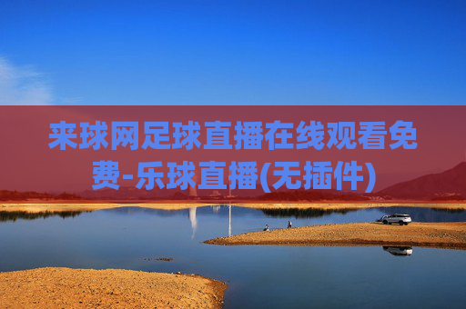 来球网足球直播在线观看免费-乐球直播(无插件)