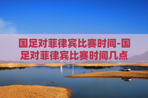 国足对菲律宾比赛时间-国足对菲律宾比赛时间几点
