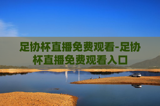 足协杯直播免费观看-足协杯直播免费观看入口